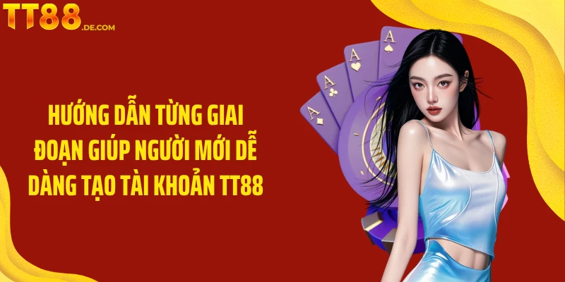 Hướng dẫn từng giai đoạn giúp người mới dễ dàng tạo tài khoản TT88